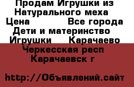 Продам Игрушки из Натурального меха › Цена ­ 1 000 - Все города Дети и материнство » Игрушки   . Карачаево-Черкесская респ.,Карачаевск г.